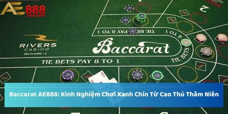 Baccarat AE888: Kinh Nghiệm Chơi Xanh Chín Từ Cao Thủ Thâm Niên