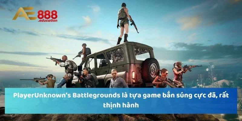 PlayerUnknown's Battlegrounds là tựa game bắn súng cực đã, rất thịnh hành.