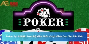 Poker Tại AE888: Trọn Bộ Kiến Thức Cược Đỉnh Cao Cho Tân Thủ